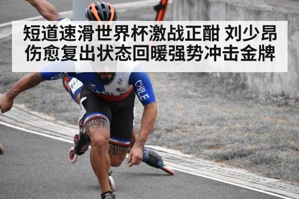 短道速滑世界杯激战正酣 刘少昂伤愈复出状态回暖强势冲击金牌