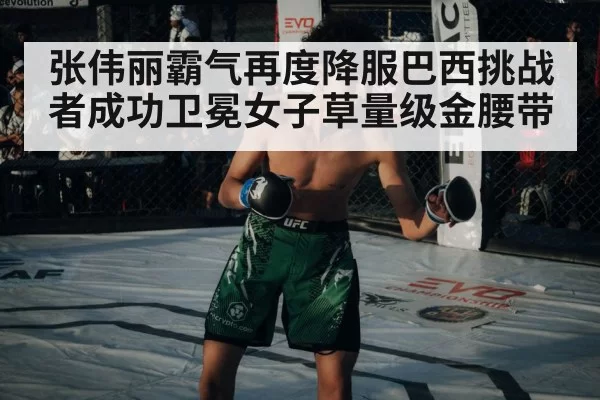 张伟丽霸气再度降服巴西挑战者成功卫冕女子草量级金腰带
